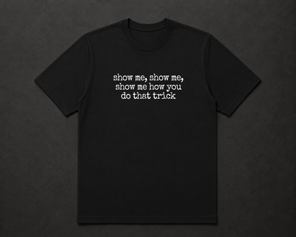 Show me, Show me, Show me How You Do That Trick T Shirt