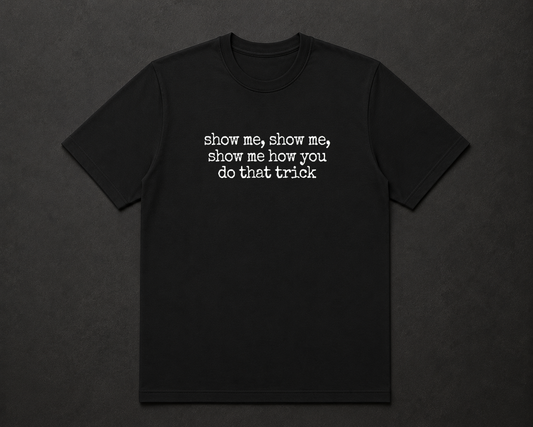 Show me, Show me, Show me How You Do That Trick T Shirt