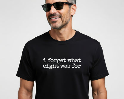 I Forget What Eight Was For T Shirt