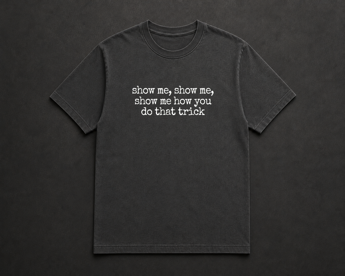 Show me, Show me, Show me How You Do That Trick T Shirt