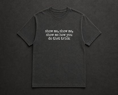 Show me, Show me, Show me How You Do That Trick T Shirt