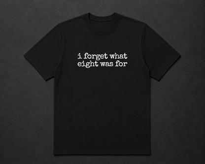 I Forget What Eight Was For T Shirt
