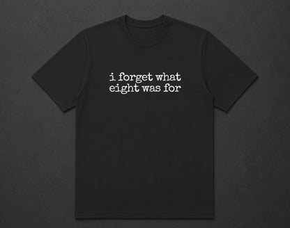 I Forget What Eight Was For T Shirt